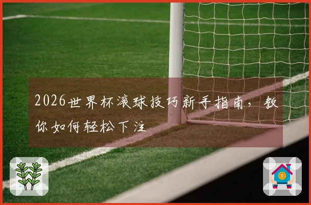 2026世界杯滚球技巧新手指南，教你如何轻松下注