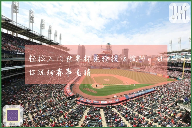 轻松入门世界杯竞猜投注技巧，让你玩转赛事竞猜