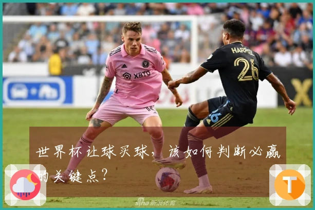 世界杯让球买球，该如何判断必赢的关键点？