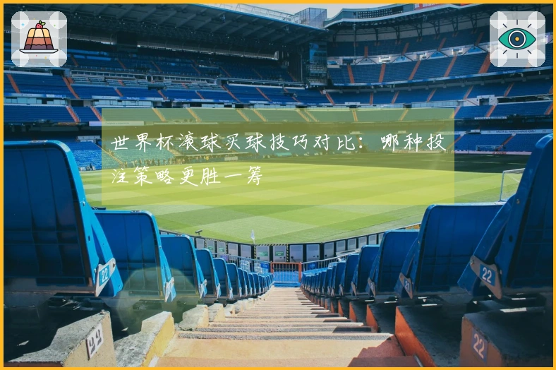 世界杯滚球买球技巧对比：哪种投注策略更胜一筹