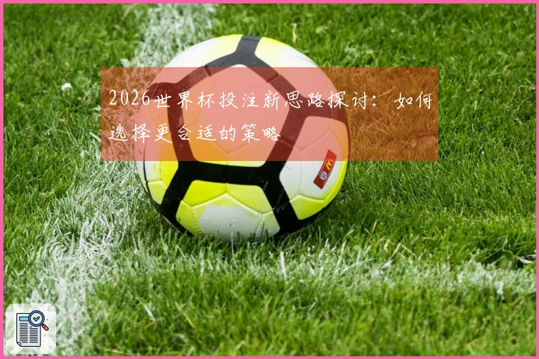 2026世界杯投注新思路探讨：如何选择更合适的策略