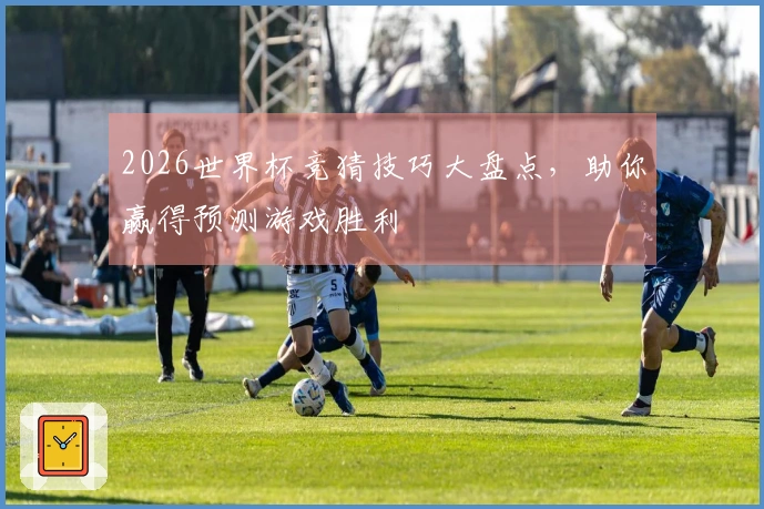 2026世界杯竞猜技巧大盘点，助你赢得预测游戏胜利