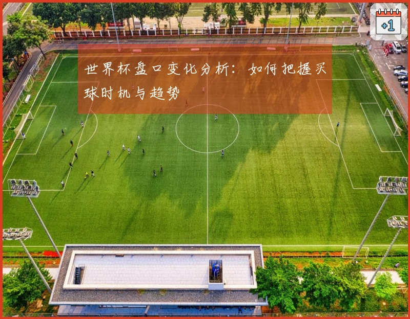 世界杯盘口变化分析：如何把握买球时机与趋势